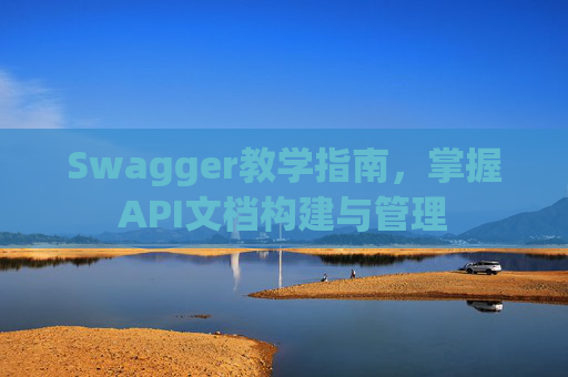 Swagger教学指南,掌握API文档构建与管理 Swagger教学指南,掌握API文档构建与管理