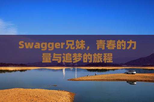 Swagger兄妹，青春的力量与追梦的旅程