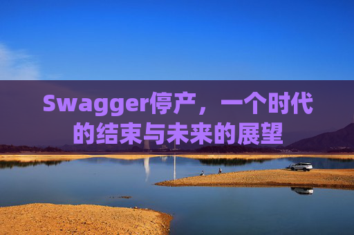 Swagger停产，一个时代的结束与未来的展望