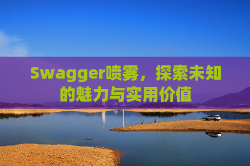 Swagger喷雾，探索未知的魅力与实用价值