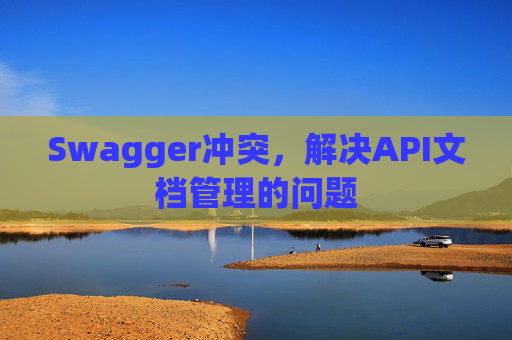 Swagger冲突,解决API文档管理的问题